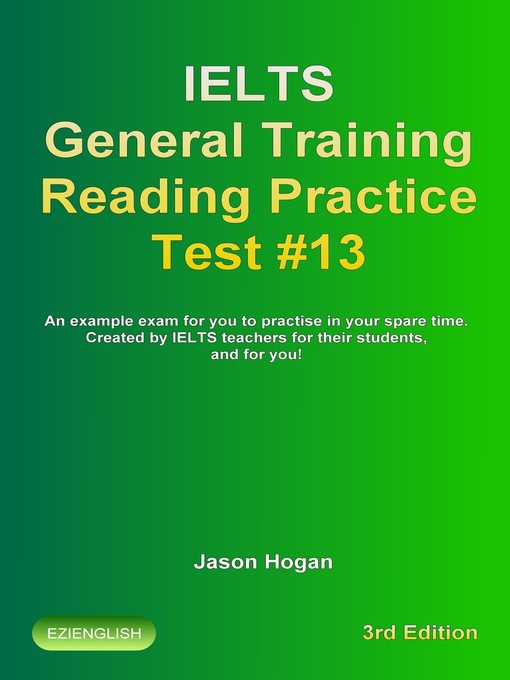 Title details for IELTS General Training Reading Practice Test #13. an Example Exam for You to Practise in Your Spare Time. Created by IELTS Teachers for their students, and for you! by Jason Hogan - Available